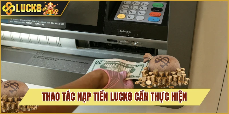Nạp Tiền Luck8: Giao Dịch 1 Phút Nhanh Chóng - Tiện Lợi 3 Chi tiết cách nạp tiền Luck8 an toàn