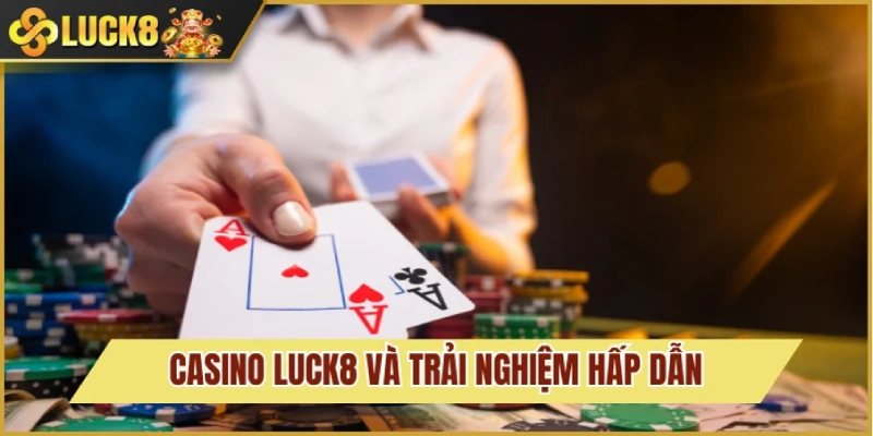 Casino Luck8 1 Sảnh Casino Luck8 đình đám nhất năm